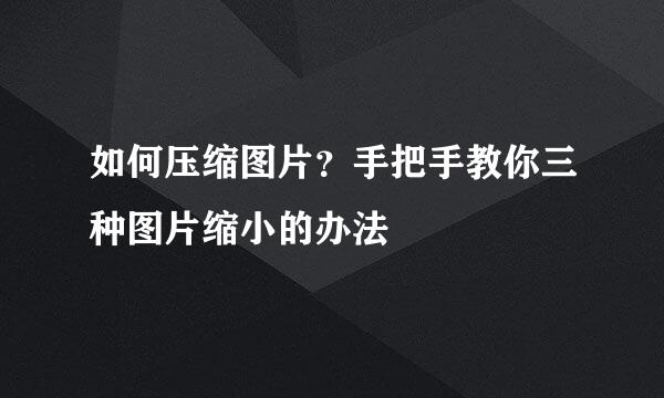 如何压缩图片？手把手教你三种图片缩小的办法