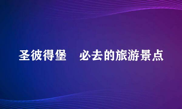 圣彼得堡​必去的旅游景点