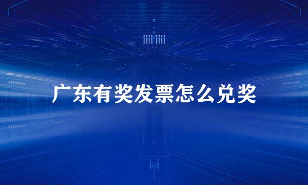 广东有奖发票怎么兑奖