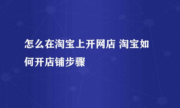 怎么在淘宝上开网店 淘宝如何开店铺步骤