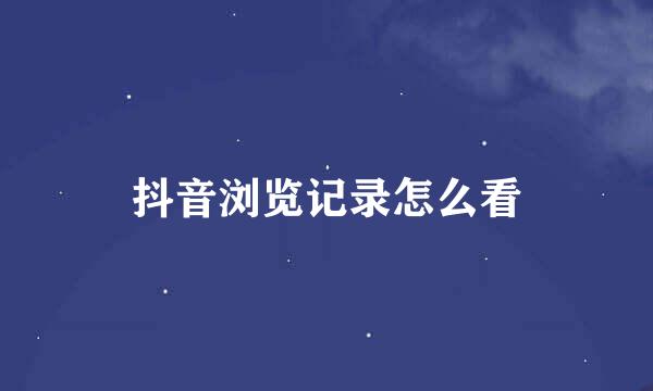 抖音浏览记录怎么看