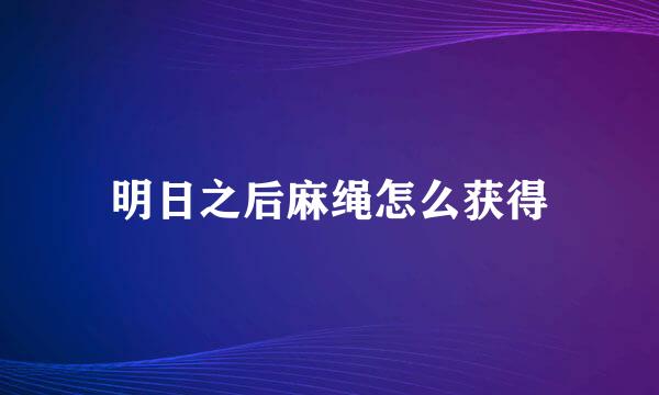 明日之后麻绳怎么获得