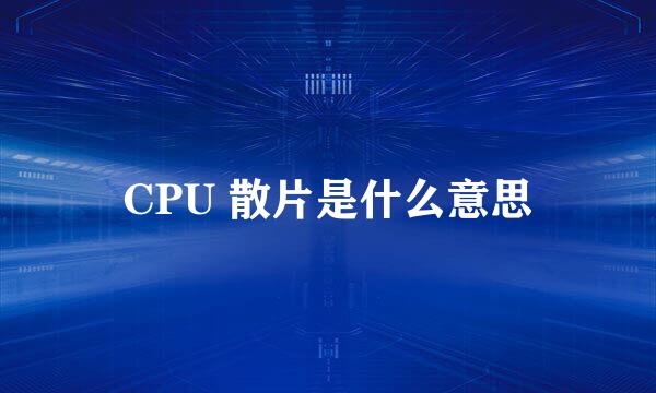 CPU 散片是什么意思