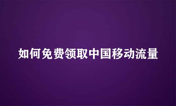 如何免费领取中国移动流量
