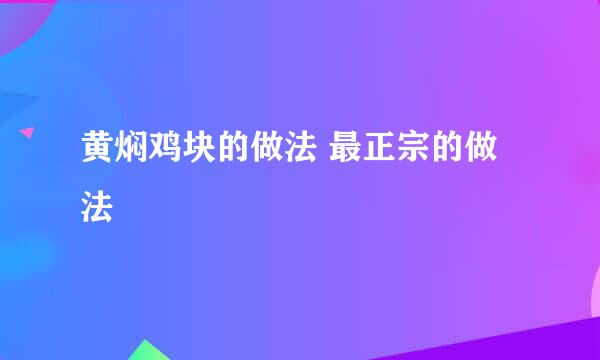 黄焖鸡块的做法 最正宗的做法
