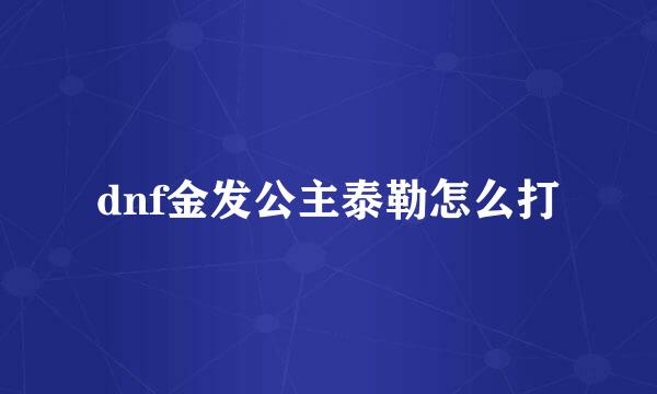 dnf金发公主泰勒怎么打