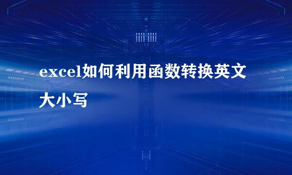 excel如何利用函数转换英文大小写