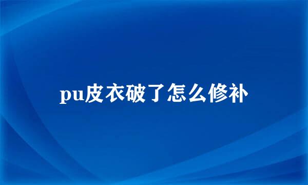 pu皮衣破了怎么修补