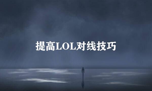 提高LOL对线技巧