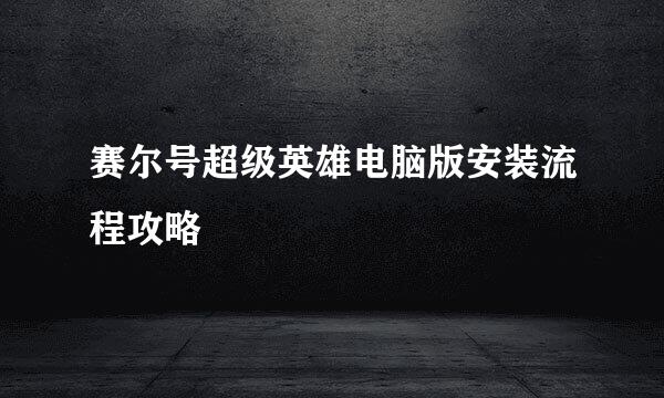 赛尔号超级英雄电脑版安装流程攻略