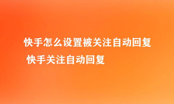 快手怎么设置被关注自动回复 快手关注自动回复