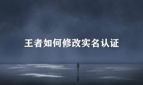 王者如何修改实名认证