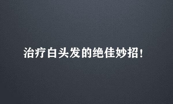 治疗白头发的绝佳妙招！