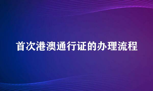 首次港澳通行证的办理流程