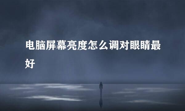 电脑屏幕亮度怎么调对眼睛最好
