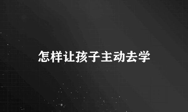 怎样让孩子主动去学