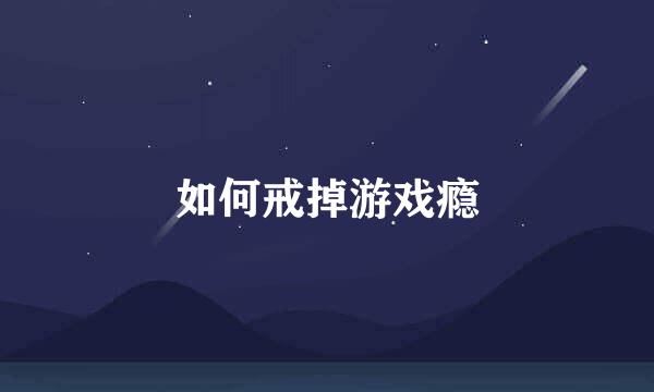 如何戒掉游戏瘾