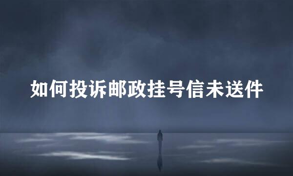 如何投诉邮政挂号信未送件