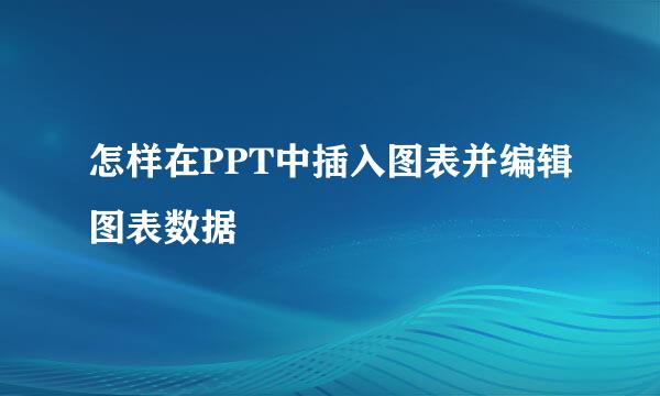 怎样在PPT中插入图表并编辑图表数据