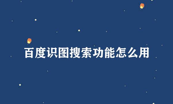 百度识图搜索功能怎么用