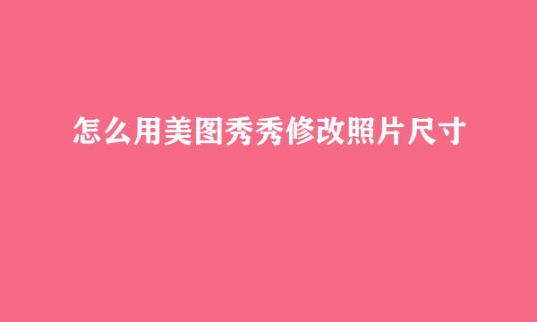 怎么用美图秀秀修改照片尺寸