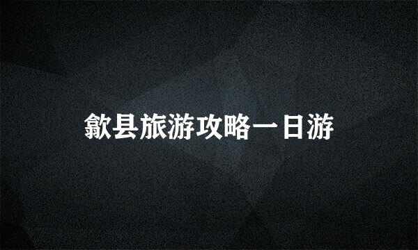 歙县旅游攻略一日游