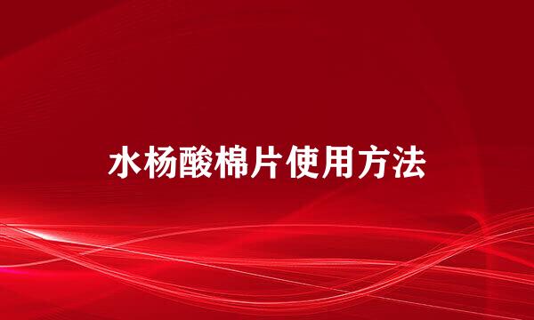 水杨酸棉片使用方法