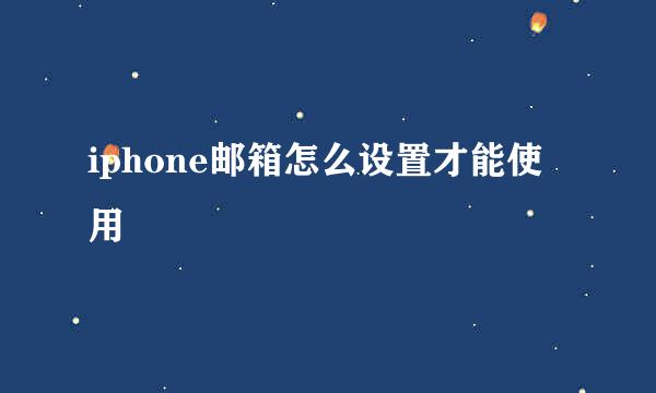 iphone邮箱怎么设置才能使用