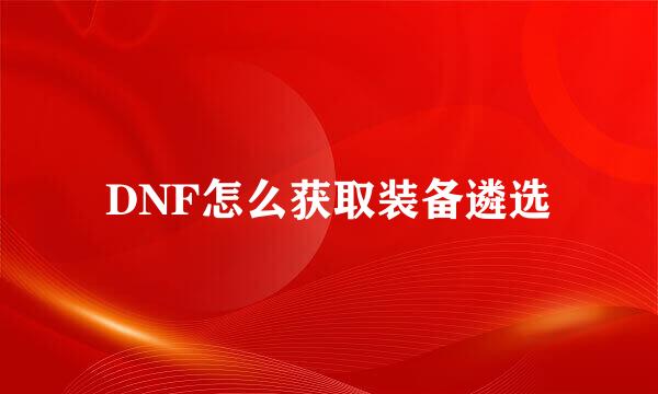 DNF怎么获取装备遴选