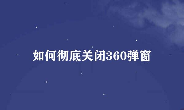 如何彻底关闭360弹窗