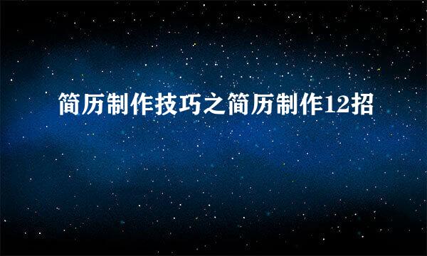 简历制作技巧之简历制作12招