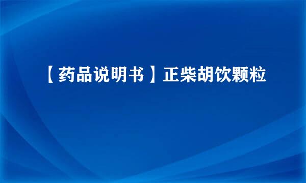 【药品说明书】正柴胡饮颗粒