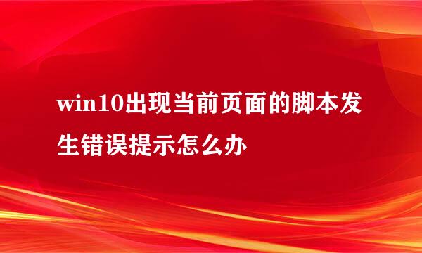 win10出现当前页面的脚本发生错误提示怎么办