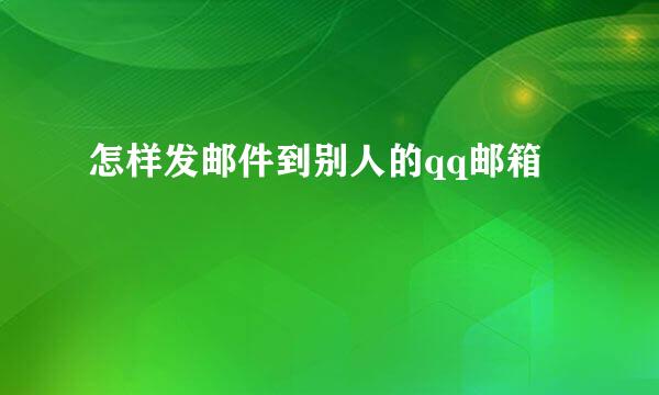 怎样发邮件到别人的qq邮箱