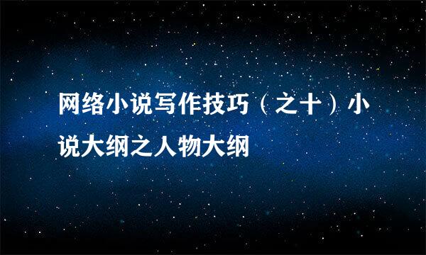 网络小说写作技巧（之十）小说大纲之人物大纲