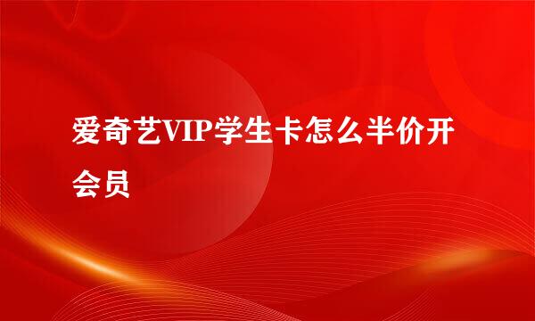 爱奇艺VIP学生卡怎么半价开会员