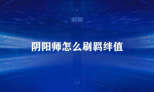 阴阳师怎么刷羁绊值