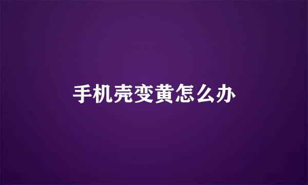手机壳变黄怎么办