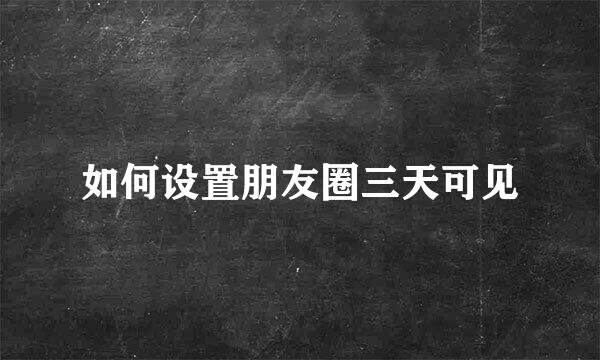 如何设置朋友圈三天可见