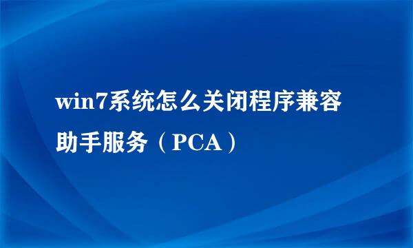 win7系统怎么关闭程序兼容助手服务（PCA）