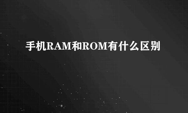 手机RAM和ROM有什么区别