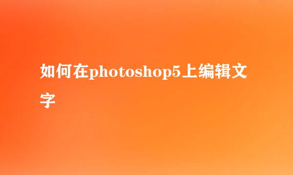 如何在photoshop5上编辑文字