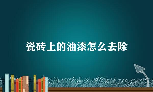 瓷砖上的油漆怎么去除