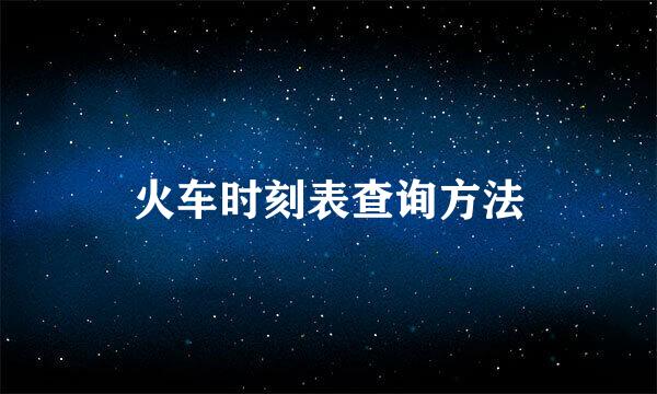 火车时刻表查询方法