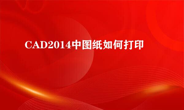CAD2014中图纸如何打印