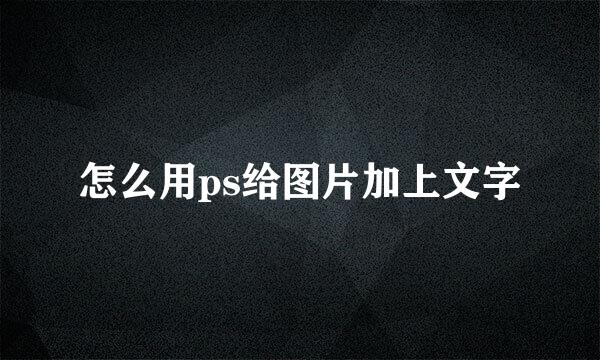 怎么用ps给图片加上文字