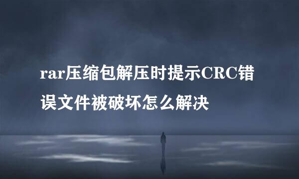 rar压缩包解压时提示CRC错误文件被破坏怎么解决