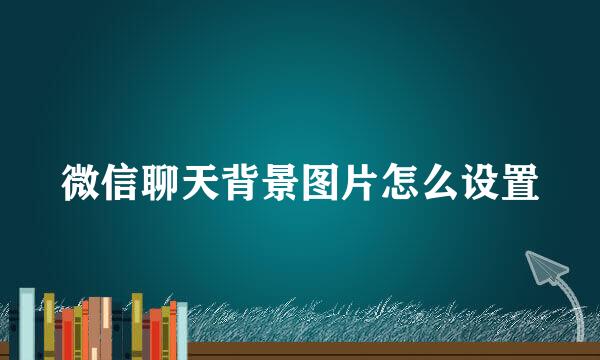 微信聊天背景图片怎么设置
