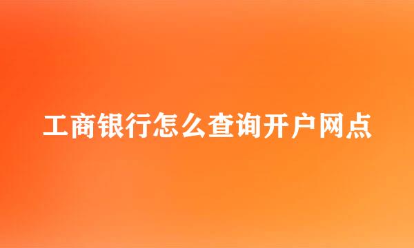 工商银行怎么查询开户网点