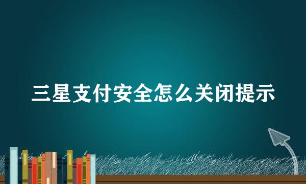 三星支付安全怎么关闭提示
